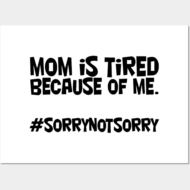 mom is tired because of me. #sorrynotsorry Wall Art by afternoontees